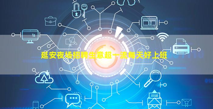 延安夜场招聘生意超一流每天好上班